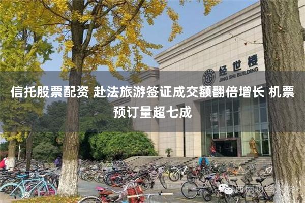 信托股票配资 赴法旅游签证成交额翻倍增长 机票预订量超七成