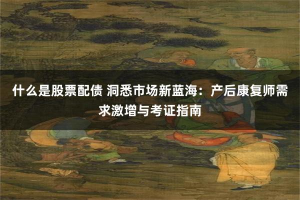 什么是股票配债 洞悉市场新蓝海：产后康复师需求激增与考证指南