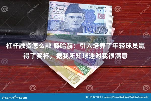 杠杆融资怎么融 滕哈赫：引入培养了年轻球员赢得了奖杯，据我所知球迷对我很满意