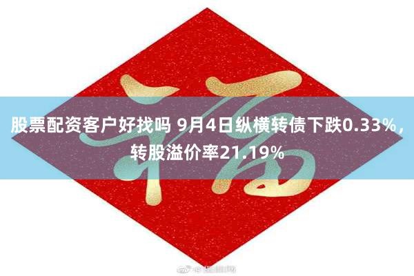 股票配资客户好找吗 9月4日纵横转债下跌0.33%，转股溢价率21.19%