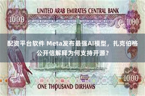 配资平台软件 Meta发布最强AI模型，扎克伯格公开信解释为何支持开源？