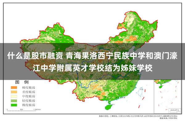 什么是股市融资 青海果洛西宁民族中学和澳门濠江中学附属英才学校结为姊妹学校