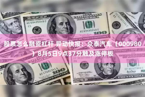 股票怎么融资杠杆 异动快报：众泰汽车（000980）8月5日9点37分触及涨停板