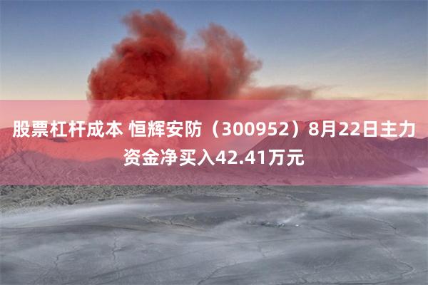 股票杠杆成本 恒辉安防（300952）8月22日主力资金净买入42.41万元