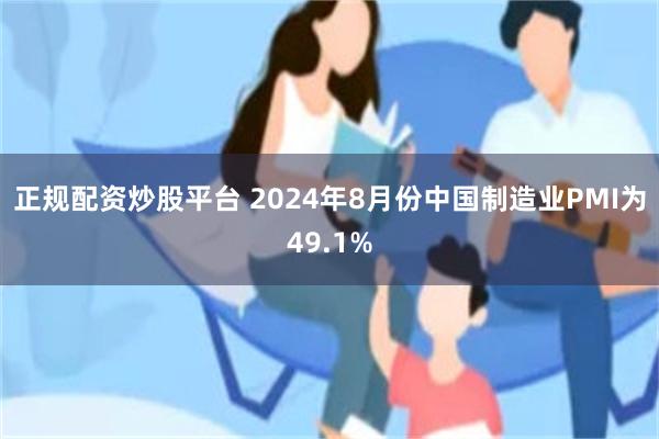 正规配资炒股平台 2024年8月份中国制造业PMI为49.1%