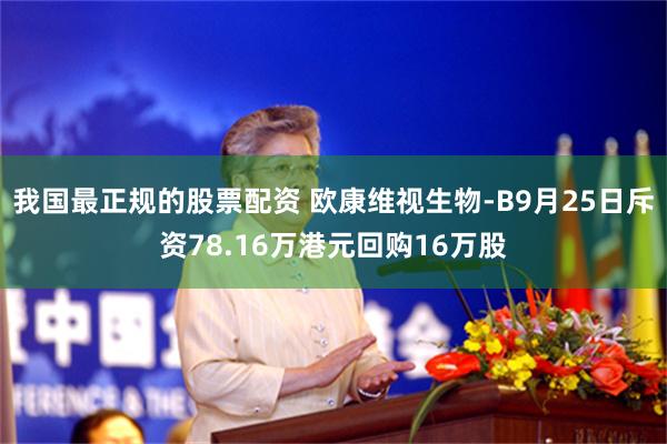 我国最正规的股票配资 欧康维视生物-B9月25日斥资78.16万港元回购16万股