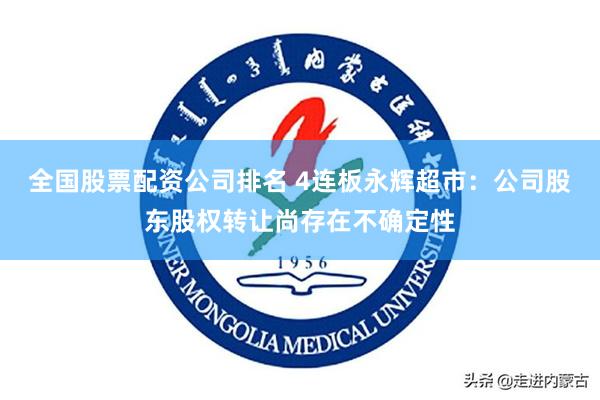 全国股票配资公司排名 4连板永辉超市：公司股东股权转让尚存在不确定性