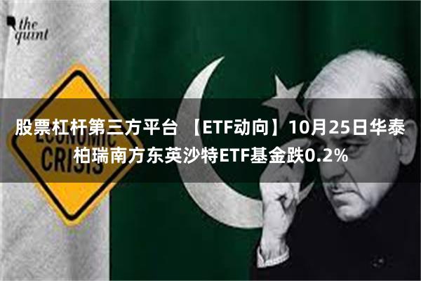 股票杠杆第三方平台 【ETF动向】10月25日华泰柏瑞南方东英沙特ETF基金跌0.2%