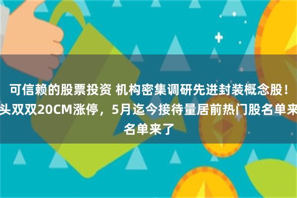 可信赖的股票投资 机构密集调研先进封装概念股！龙头双双20CM涨停，5月迄今接待量居前热门股名单来了