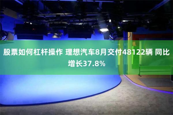 股票如何杠杆操作 理想汽车8月交付48122辆 同比增长37.8%