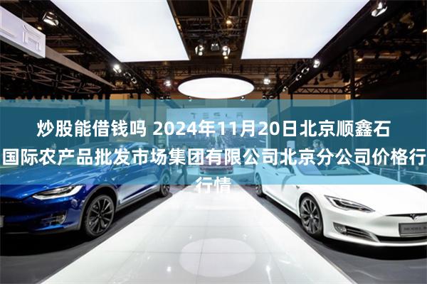 炒股能借钱吗 2024年11月20日北京顺鑫石门国际农产品批发市场集团有限公司北京分公司价格行情