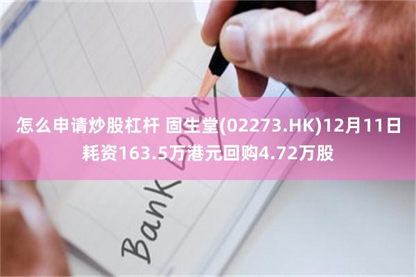 怎么申请炒股杠杆 固生堂(02273.HK)12月11日耗资163.5万港元回购4.72万股