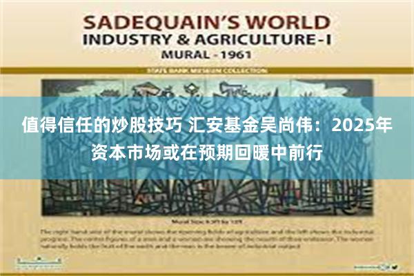 值得信任的炒股技巧 汇安基金吴尚伟：2025年资本市场或在预期回暖中前行