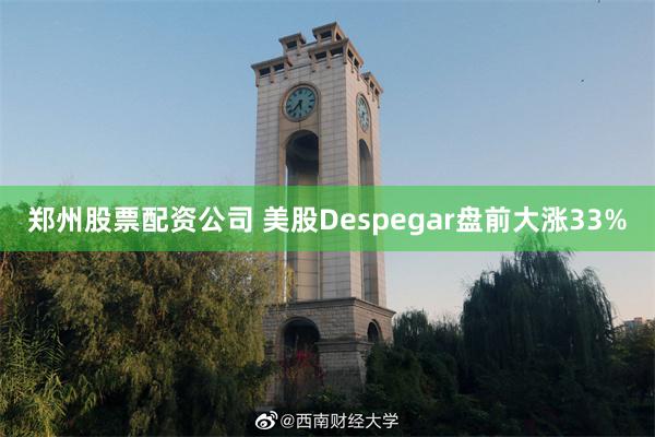 郑州股票配资公司 美股Despegar盘前大涨33%