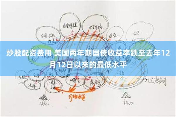 炒股配资费用 美国两年期国债收益率跌至去年12月12日以来的最低水平