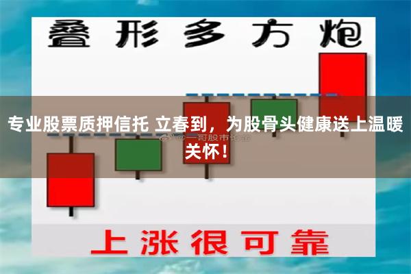 专业股票质押信托 立春到，为股骨头健康送上温暖关怀！