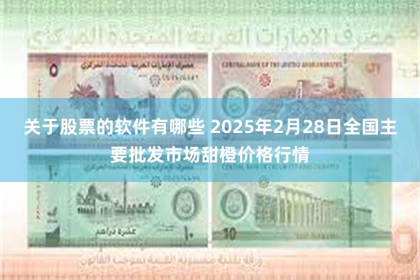 关于股票的软件有哪些 2025年2月28日全国主要批发市场甜橙价格行情