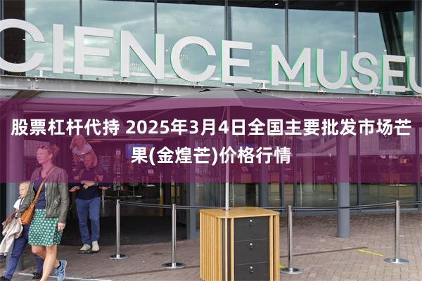 股票杠杆代持 2025年3月4日全国主要批发市场芒果(金煌芒)价格行情