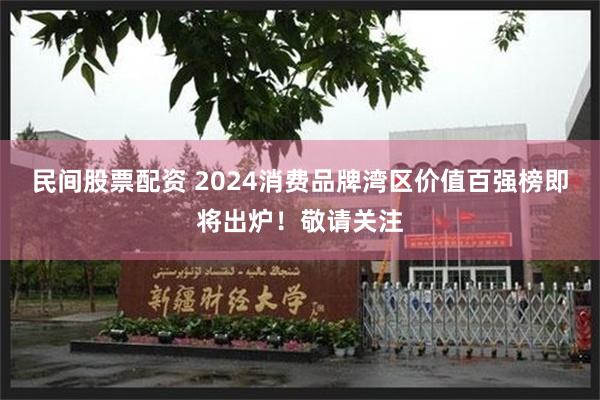 民间股票配资 2024消费品牌湾区价值百强榜即将出炉！敬请关注