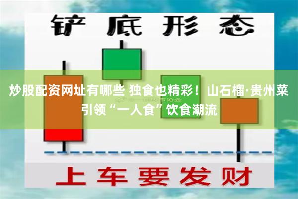 炒股配资网址有哪些 独食也精彩！山石榴·贵州菜引领“一人食”饮食潮流