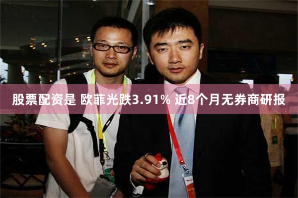 股票配资是 欧菲光跌3.91% 近8个月无券商研报