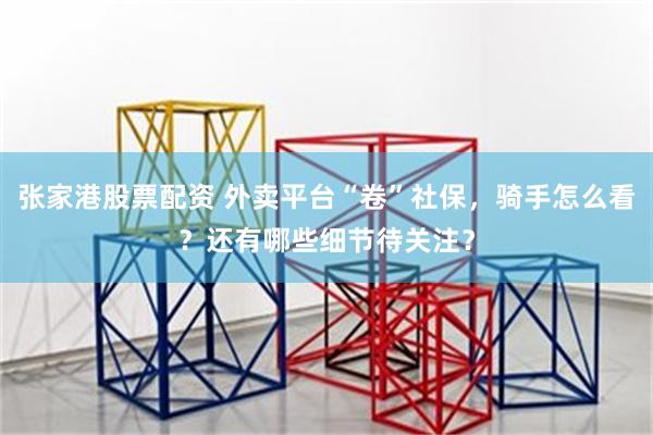 张家港股票配资 外卖平台“卷”社保，骑手怎么看？还有哪些细节待关注？
