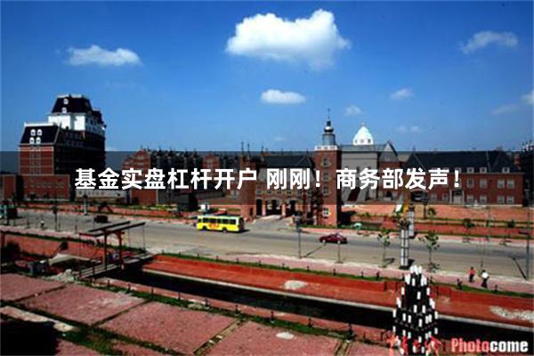 基金实盘杠杆开户 刚刚！商务部发声！