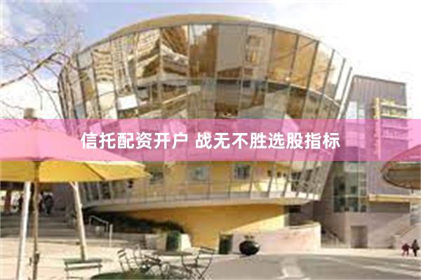 信托配资开户 战无不胜选股指标